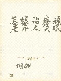 怎样治疗顽固性老年人失眠