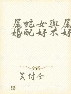 属蛇女与属羊男婚配好不好