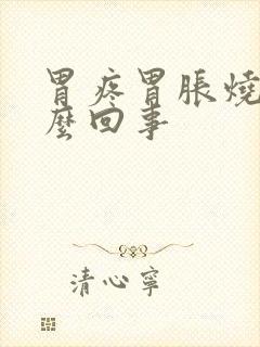 胃疼胃胀烧心怎么回事