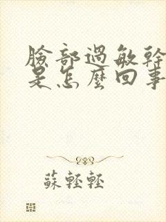 脸部过敏干皮红是怎么回事