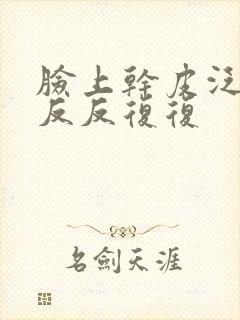 脸上干皮泛红痒反反复复