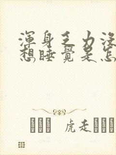 浑身乏力没劲总想睡觉是怎么回事