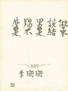 摩羯男说做朋友是不是结束了