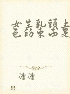 女生乳头上有白色的东西是怎么回事