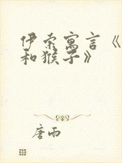 伊索寓言《狐狸和猴子》