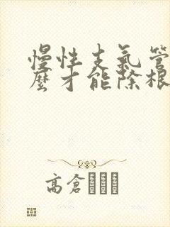 慢性支气管炎怎么才能除根