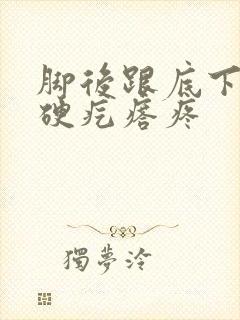 脚后跟底下有个硬疙瘩疼