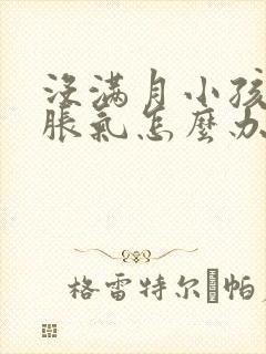 没满月小孩肚子胀气怎么办最快的方法