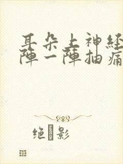 耳朵上神经疼一阵一阵抽痛的咋办