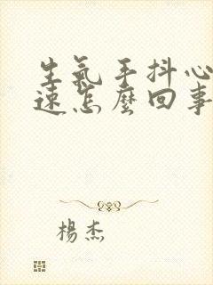 生气手抖心跳加速怎么回事