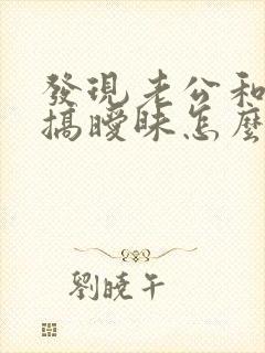 发现老公和别人搞暧昧怎么办