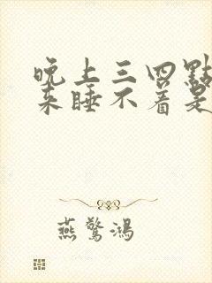 晚上三四点钟醒来睡不着是什么原因