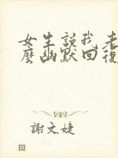 女生说我老了怎么幽默回复