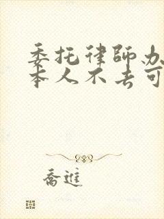 委托律师办离婚本人不去可以吗