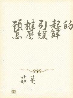 颈椎引起的头痛怎么缓解