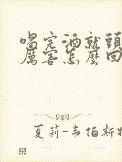 喝完酒就头疼的厉害怎么回事