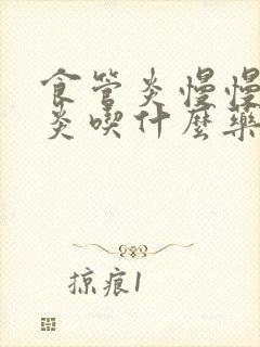 食管炎慢慢性胃炎吃什么药好得快