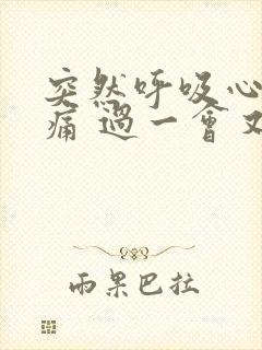 突然呼吸心脏刺痛 过一会又好了