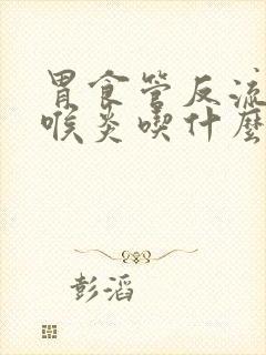 胃食管反流性咽喉炎吃什么药