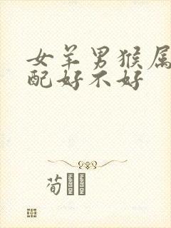 女羊男猴属相婚配好不好
