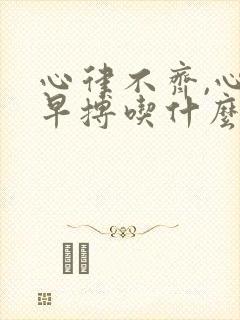 心律不齐,心脏早搏吃什么药