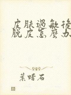 皮肤过敏后干燥脱皮怎么办