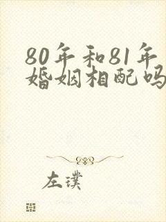80年和81年婚姻相配吗