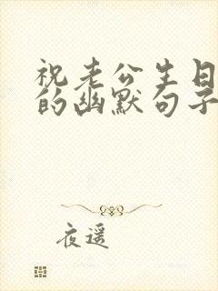 祝老公生日快乐的幽默句子