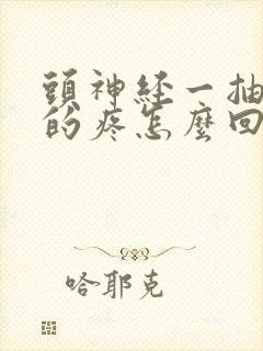 头神经一抽一抽的疼怎么回事