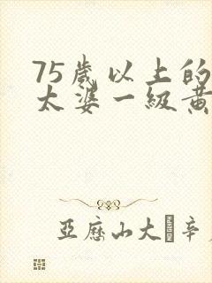 75岁以上的老太婆一级黄色