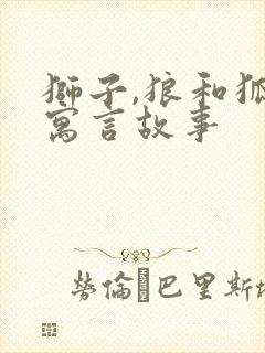 狮子,狼和狐狸寓言故事