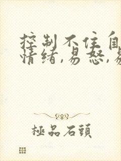 控制不住自己的情绪,易怒,易烦