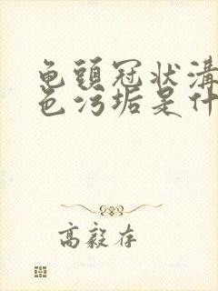 龟头冠状沟有白色污垢是什么原因