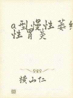 a型慢性萎缩性性胃炎