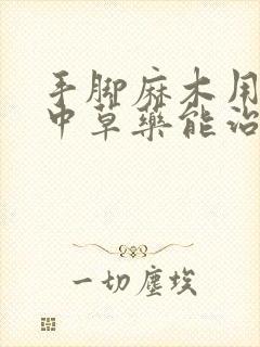 手脚麻木用什么中草药能治好