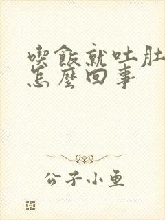 吃饭就吐肚子胀怎么回事