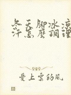 冬天脚冰凉还出汗怎么调理