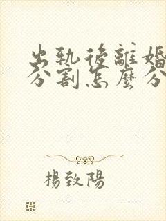 出轨后离婚财产分割怎么分