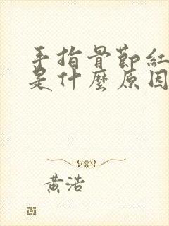 手指骨节红肿疼是什么原因