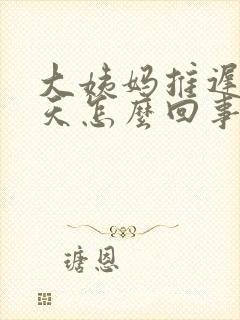 大姨妈推迟了9天怎么回事封面