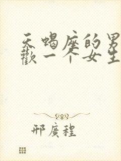 天蝎座的男生喜欢一个女生的表现