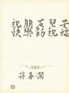 祝朋友儿子新婚快乐的祝福语