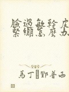 脸过敏干皮发红紧绷怎么办