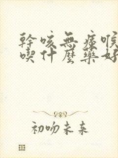 干咳无痰喉咙痒吃什么药好得快