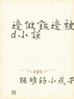 边做饭边被躁bd小说