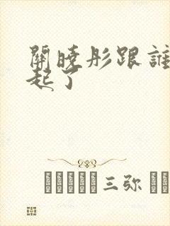 关晓彤跟谁在一起了