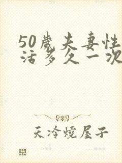 50岁夫妻性生活多久一次才算正常