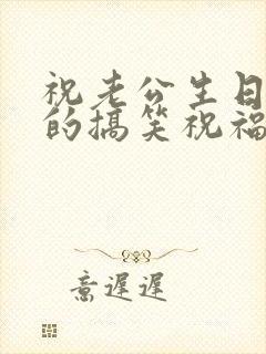 祝老公生日快乐的搞笑祝福语