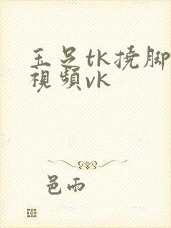 玉足tk挠脚心视频vk