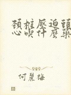 颈椎压迫头疼恶心吃什么药